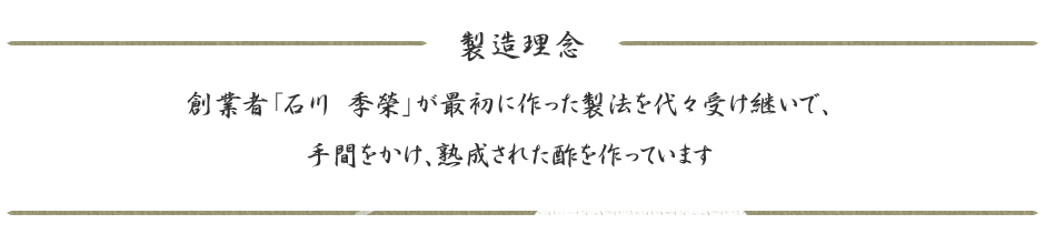 製造理念 創業者「石川 季榮」が最初に作った製法を代々受け継いで、手間をかけ、熟成された酢を作っています